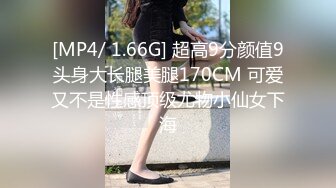 [MP4/ 1.66G] 超高9分颜值9头身大长腿美腿170CM 可爱又不是性感顶级尤物小仙女下海