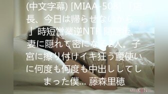 (中文字幕) [MIAA-508] 「店長、今日は帰らせないから…」時短営業逆NTR 閉店後、妻に隠れて密になる2人。子宮に擦り付けイキ狂う腰使いに何度も何度も中出ししてしまった僕… 藤森里穂