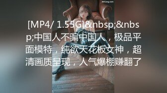 [MP4/ 1.55G]&nbsp;&nbsp;中国人不骗中国人，极品平面模特，纯欲天花板女神，超清画质呈现，人气爆棚赚翻了