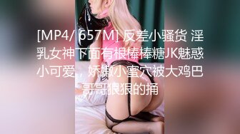 [MP4/ 657M] 反差小骚货 淫乳女神下面有根棒棒糖JK魅惑小可爱，娇嫩小蜜穴被大鸡巴哥哥狠狠的捅