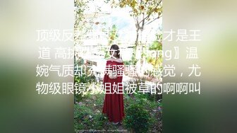 顶级反差骚婊女神露脸才是王道 高挑性感女神〖song〗温婉气质却充满骚骚的感觉，尤物级眼镜小姐姐被草的啊啊叫