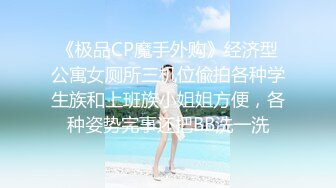 《极品CP魔手外购》经济型公寓女厕所三机位偸拍各种学生族和上班族小姐姐方便，各种姿势完事还把BB洗一洗