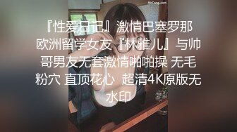 『性爱日记』激情巴塞罗那 欧洲留学女友『林雅儿』与帅哥男友无套激情啪啪操 无毛粉穴 直顶花心  超清4K原版无水印