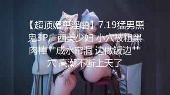 【超顶媚黑淫啪】7.19猛男黑鬼3P广西美少妇 小穴被粗黑肉棒艹成水帘洞 边做饭边艹穴 高潮不断上天了