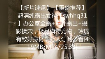 【新片速遞】 【重磅推荐】超清纯露出女神【swhhq31】办公室全露+户外露出+摄影揉穴，极品模特尤物，玲珑有致好身材，万人订阅必看[419MB/MP4/25:33]