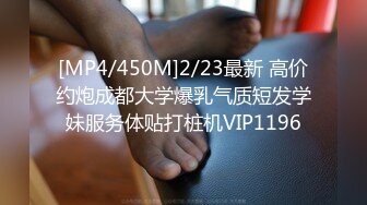 [MP4/450M]2/23最新 高价约炮成都大学爆乳气质短发学妹服务体贴打桩机VIP1196