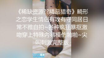 《稀缺资源??精品猎奇》畸形之恋学生情侣有攻有守同居日常不雅自拍~各种疯狂暴抠激吻穿上特殊内裤模仿啪啪~尖叫刺激完整版