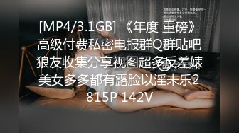 [MP4/3.1GB] 《年度 重磅》高级付费私密电报群Q群贴吧狼友收集分享视图超多反差婊美女多多都有露脸以淫未乐2815P 142V