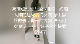 高撸点预警！强烈推荐！约啪大神的超级清纯女友 穿上黑丝做爱，被干的太爽 语无伦次 叫床一绝，妹子累的快要虚脱了