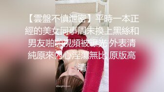 【雲盤不慎泄密】平時一本正經的美女同事周末換上黑絲和男友啪啪視頻被曝光 外表清純原來內心淫蕩無比 原版高清