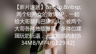 【新片速遞】&nbsp;&nbsp;两个轻熟女的激情4P，一起给大哥舔鸡巴舔乳头，被两个大哥各种抽插爆草，多体位蹂躏玩奶玩逼，无套抽插内射[634MB/MP4/01:29:42]