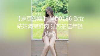 【麻豆传媒】 MD0186 欲女姑姑渴望鲜肉 狂热抽送年轻肉棒