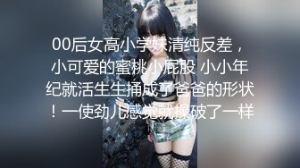 00后女高小学妹清纯反差，小可爱的蜜桃小屁股 小小年纪就活生生捅成了爸爸的形状！一使劲儿感觉就操破了一样