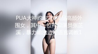 PUA大神约炮2位极品高颜外围女，其中一位神似演员张芷溪，暴力输出边用语言调教1