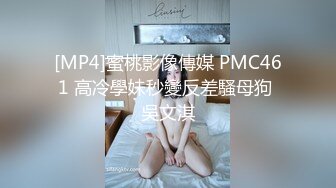 [MP4]蜜桃影像傳媒 PMC461 高冷學妹秒變反差騷母狗 吳文淇