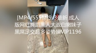 [MP4/555M]9/3最新 成人版网红舞蹈黑人大战白嫩妹子黑屌足交超多姿势操VIP1196