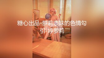 糖心出品-萝莉表妹的色情勾引-婷萝莉