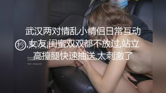 武汉两对情乱小情侣日常互动,女友,闺蜜双双都不放过,站立高擡腿快速抽送,太刺激了