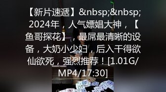 【新片速遞】&nbsp;&nbsp; 2024年，人气嫖娼大神，【鱼哥探花】，最屌最清晰的设备，大奶小少妇，后入干得欲仙欲死，强烈推荐！[1.01G/MP4/17:30]