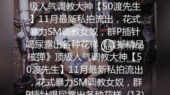 ★☆《震撼精品核弹》★☆顶级人气调教大神【50渡先生】11月最新私拍流出，花式暴力SM调教女奴，群P插针喝尿露出各种花样《震撼精品核弹》顶级人气调教大神【50渡先生】11月最新私拍流出，花式暴力SM调教女奴，群P插针喝尿露出各种花样  (13)