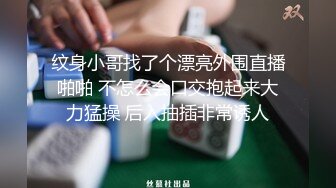 纹身小哥找了个漂亮外围直播啪啪 不怎么会口交抱起来大力猛操 后入抽插非常诱人