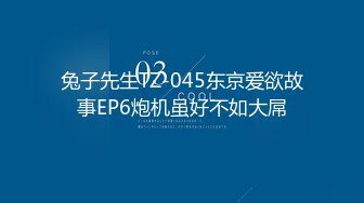 兔子先生TZ-045东京爱欲故事EP6炮机虽好不如大屌