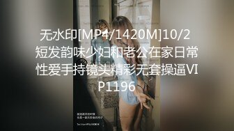 无水印[MP4/1420M]10/2 短发韵味少妇和老公在家日常性爱手持镜头精彩无套操逼VIP1196