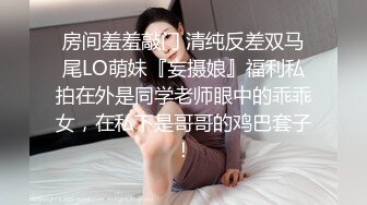 房间羞羞敲门 清纯反差双马尾LO萌妹『妄摄娘』福利私拍在外是同学老师眼中的乖乖女，在私下是哥哥的鸡巴套子！