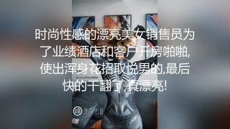 时尚性感的漂亮美女销售员为了业绩酒店和客户开房啪啪,使出浑身花招取悦男的,最后快的干翻了,真漂亮!