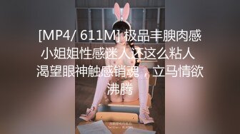 [MP4/ 611M] 极品丰腴肉感小姐姐性感迷人还这么粘人 渴望眼神触感销魂，立马情欲沸腾