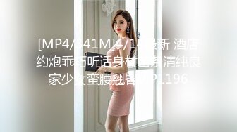 [MP4/341M]4/14最新 酒店约炮乖巧听话身材苗条清纯良家少女蛮腰翘臀VIP1196