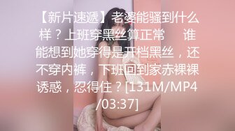 【新片速遞】老婆能骚到什么样？上班穿黑丝算正常❤️谁能想到她穿得是开档黑丝，还不穿内裤，下班回到家赤裸裸诱惑，忍得住？[131M/MP4/03:37]