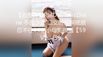 【自整理】P站DemonicDivine 不良少女 口交时候啊嘿颜 忍不住射精 小母狗很骚【59V】  (59)