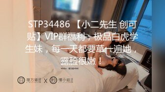 STP34486 【小二先生 创可贴】VIP群福利，极品白虎学生妹，每一天都要草一遍她，露脸很嫩！