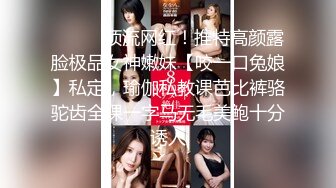 ⚫️⚫️顶流网红！推特高颜露脸极品女神嫩妹【咬一口兔娘】私定，瑜伽私教课芭比裤骆驼齿全裸一字马无毛美鲍十分诱人