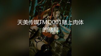 天美传媒TMQ001赌上肉体的赌局