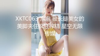 XKTC063 泡泡 被长腿美女的美脚夹住疯狂榨精 星空无限传媒