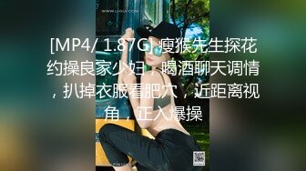 [MP4/ 1.87G] 瘦猴先生探花约操良家少妇，喝酒聊天调情，扒掉衣服看肥穴，近距离视角，正入爆操