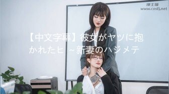 【中文字幕】彼女がヤツに抱かれたヒ ～新妻のハジメテ