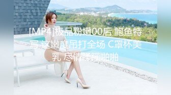 [MP4]极品粉嫩00后 鲍鱼特写 这嫩度吊打全场 C罩杯美乳 尽情蹂躏啪啪