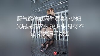 爬气窗偷窥隔壁漂亮小少妇 光屁屁洗衣服 搞卫生 身材不错 奶大逼毛浓密