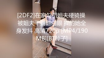 [2DF2]在家勾引姐夫硬骑操 被姐夫干到翻白眼 操的她全身发抖 高清720p [MP4/190MB][BT种子]