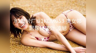 91制片厂 91KCM053 美女邻居帮我破处 波尼