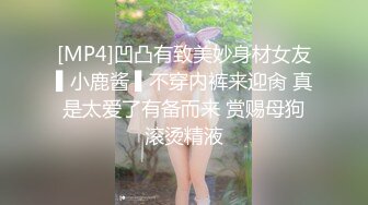 [MP4]凹凸有致美妙身材女友▌小鹿酱 ▌不穿内裤来迎肏 真是太爱了有备而来 赏赐母狗滚烫精液