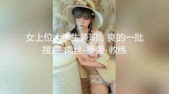 女上位大学生兼职，爽的一批接广-肉丝-换妻-教练