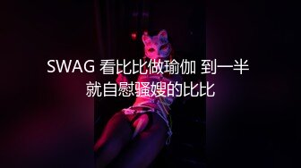 SWAG 看比比做瑜伽 到一半 就自慰骚嫂的比比