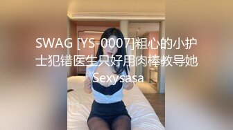 SWAG [YS-0007]粗心的小护士犯错医生只好用肉棒教导她 Sexysasa