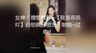 女神！撸管推荐~【我是乖乖吖】自慰疯狂喷水！啪啪~过瘾！