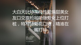 大白天玩转花样性爱操甜美女友口交露脸啪啪做爱女上位打桩，特写舔菊花口爆，精液在嘴打转