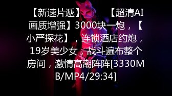 【新速片遞】 ⭐⭐⭐【超清AI画质增强】3000块一炮，【小严探花】，连锁酒店约炮，19岁美少女，战斗遍布整个房间，激情高潮阵阵[3330MB/MP4/29:34]